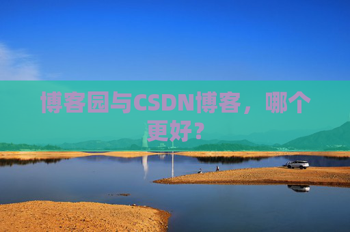 博客园与CSDN博客，哪个更好？