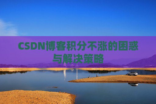 CSDN博客积分不涨的困惑与解决策略