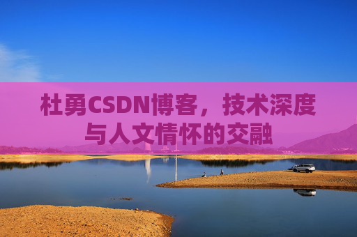 杜勇CSDN博客，技术深度与人文情怀的交融
